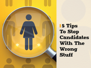 5 Tips To Stop Candidates With The Wrong Stuff